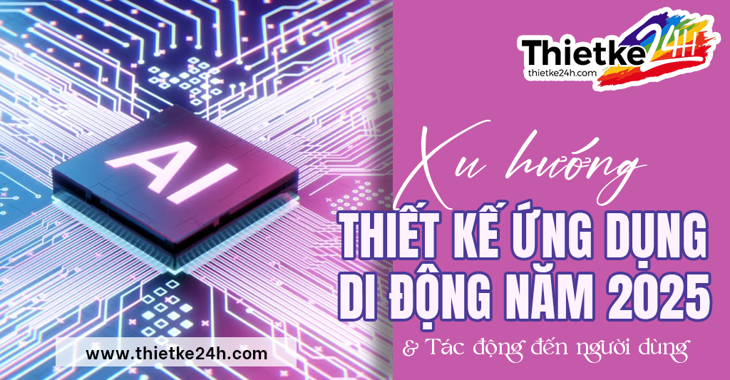 Xu Hướng Thiết Kế Ứng Dụng Di Động Mới Nhất Trong Năm 2025 Và Tác Động Đến Người Dùng - Bài viết về thiết kế app & website tại Thietke24h.com