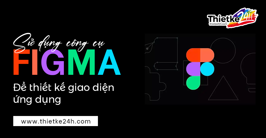 Sử Dụng Công Cụ Figma Để Thiết Kế Giao Diện Ứng Dụng Chuyên Nghiệp Và Hiệu Quả - Bài viết về thiết kế app & website tại Thietke24h.com