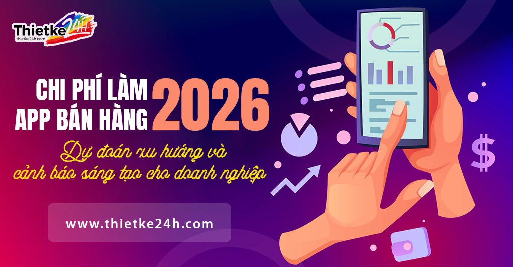 Chi phí làm app bán hàng 2026 - Dự đoán xu hướng và cảnh báo sáng tạo cho doanh nghiệp - Tin tức thiết kế app & website tại Thietke24h.com