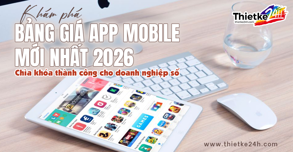 Khám phá Bảng giá app mobile mới nhất 2026 - Chìa khoá thành công cho doanh nghiệp số - Tin tức thiết kế app & website tại Thietke24h.com