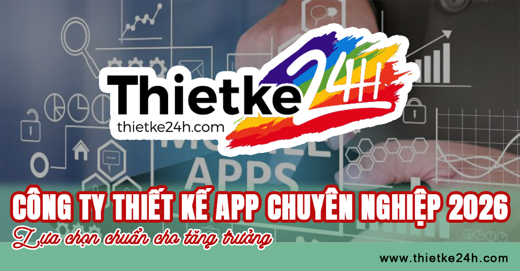 Công ty thiết kế app chuyên nghiệp 2026 - Lựa chọn chuẩn cho tăng trưởng - Tin tức thiết kế app & website tại Thietke24h.com
